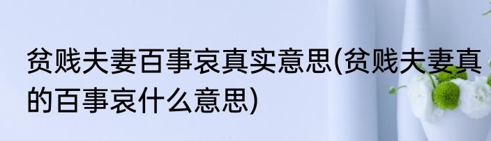 贫贱夫妻百事哀真实意思(贫贱夫妻真的百事哀什么意思)