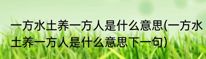一方水土养一方人是什么意思(一方水土养一方人是什么意思下一句)