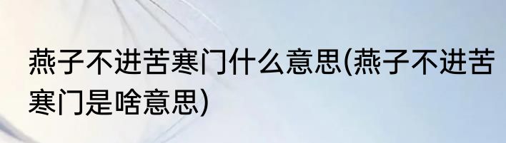 燕子不进苦寒门什么意思(燕子不进苦寒门是啥意思)