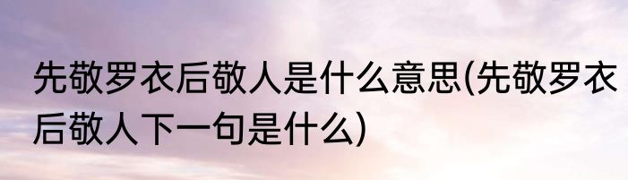 先敬罗衣后敬人是什么意思(先敬罗衣后敬人下一句是什么)