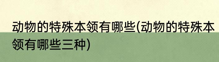 动物的特殊本领有哪些(动物的特殊本领有哪些三种)