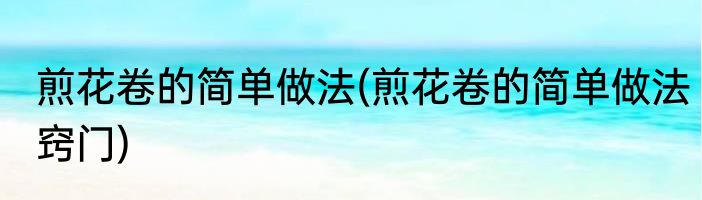 煎花卷的简单做法(煎花卷的简单做法窍门)