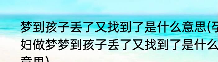 梦到孩子丢了又找到了是什么意思(孕妇做梦梦到孩子丢了又找到了是什么意思)