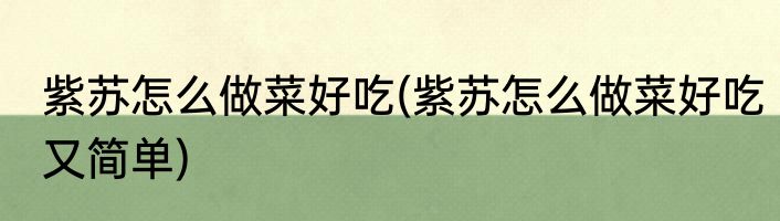 紫苏怎么做菜好吃(紫苏怎么做菜好吃又简单)