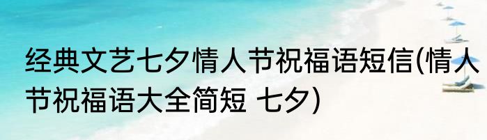 经典文艺七夕情人节祝福语短信(情人节祝福语大全简短 七夕)