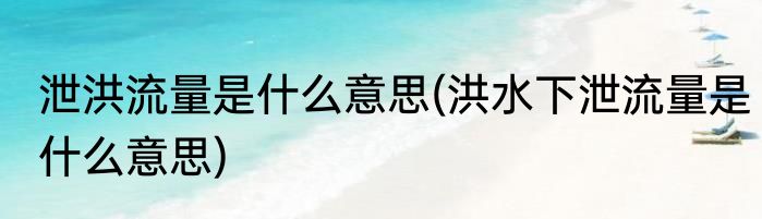 泄洪流量是什么意思(洪水下泄流量是什么意思)