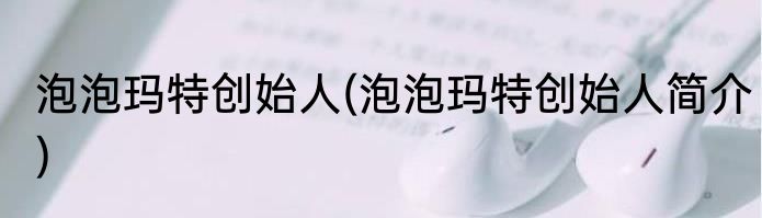 泡泡玛特创始人(泡泡玛特创始人简介)