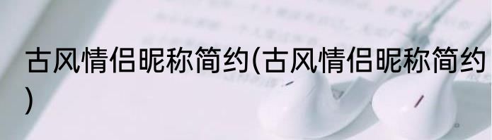 古风情侣昵称简约(古风情侣昵称简约)