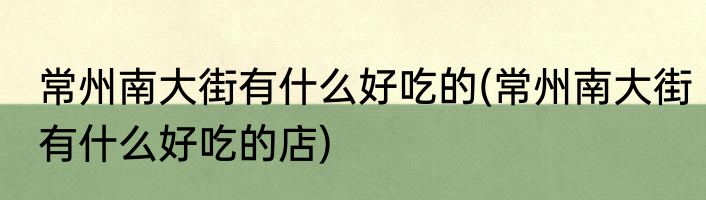 常州南大街有什么好吃的(常州南大街有什么好吃的店)