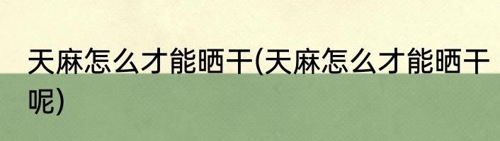 天麻怎么才能晒干(天麻怎么才能晒干呢)