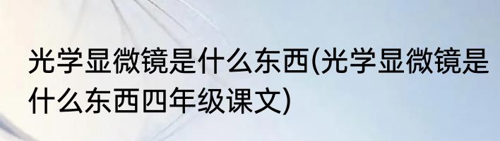 光学显微镜是什么东西(光学显微镜是什么东西四年级课文)