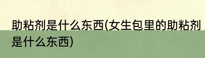 助粘剂是什么东西(女生包里的助粘剂是什么东西)
