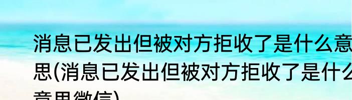 消息已发出但被对方拒收了是什么意思(消息已发出但被对方拒收了是什么意思微信)