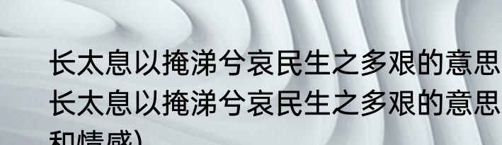 长太息以掩涕兮哀民生之多艰的意思(长太息以掩涕兮哀民生之多艰的意思和情感)