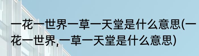 一花一世界一草一天堂是什么意思(一花一世界,一草一天堂是什么意思)