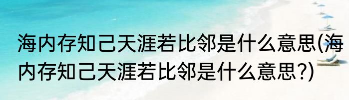 海内存知己天涯若比邻是什么意思(海内存知己天涯若比邻是什么意思?)