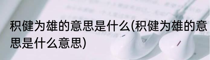 积健为雄的意思是什么(积健为雄的意思是什么意思)