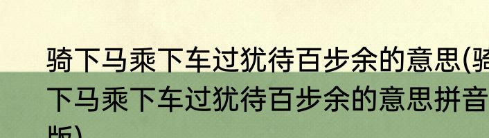 骑下马乘下车过犹待百步余的意思(骑下马乘下车过犹待百步余的意思拼音版)
