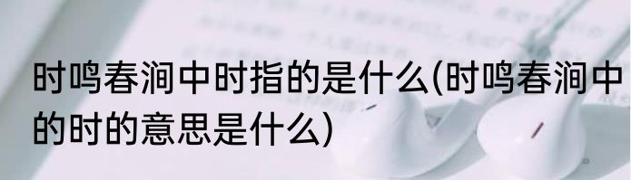 时鸣春涧中时指的是什么(时鸣春涧中的时的意思是什么)