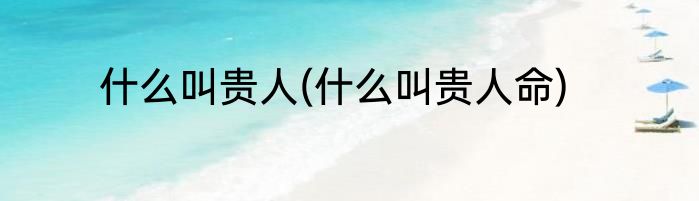 什么叫贵人(什么叫贵人命)