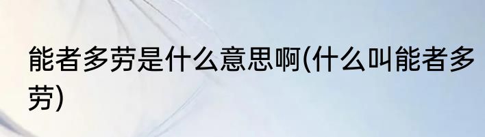 能者多劳是什么意思啊(什么叫能者多劳)