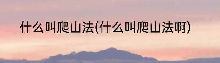 什么叫爬山法(什么叫爬山法啊)