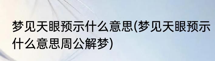 梦见天眼预示什么意思(梦见天眼预示什么意思周公解梦)