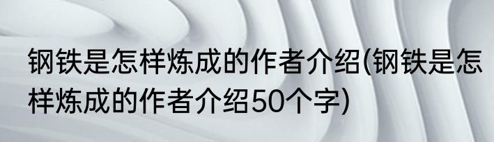 钢铁是怎样炼成的作者介绍(钢铁是怎样炼成的作者介绍50个字)