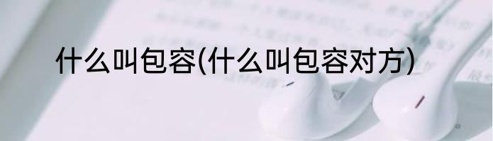 什么叫包容(什么叫包容对方)