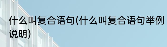 什么叫复合语句(什么叫复合语句举例说明)
