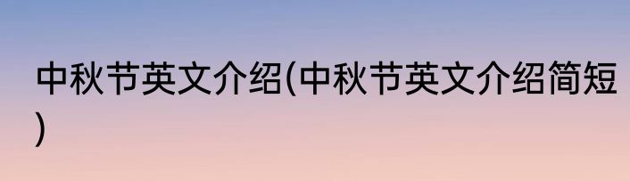 中秋节英文介绍(中秋节英文介绍简短)