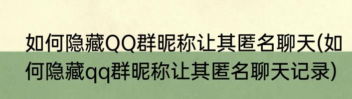 如何隐藏QQ群昵称让其匿名聊天(如何隐藏qq群昵称让其匿名聊天记录)