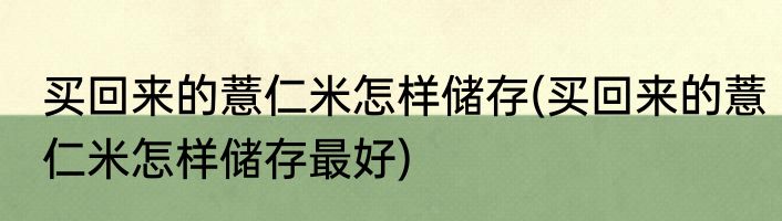 买回来的薏仁米怎样储存(买回来的薏仁米怎样储存最好)