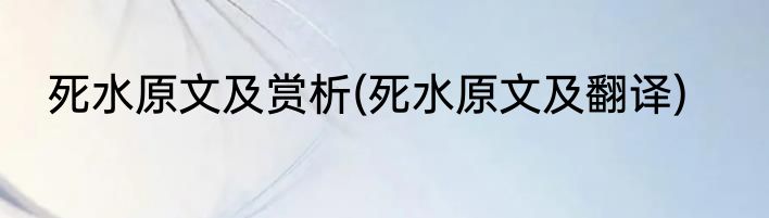 死水原文及赏析(死水原文及翻译)