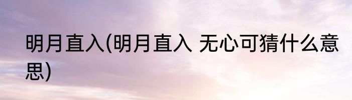 明月直入(明月直入 无心可猜什么意思)