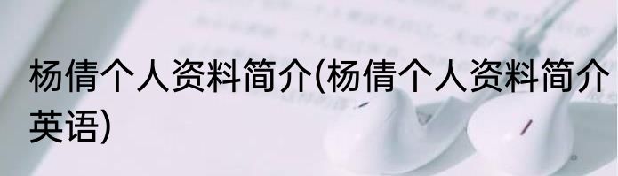 杨倩个人资料简介(杨倩个人资料简介英语)