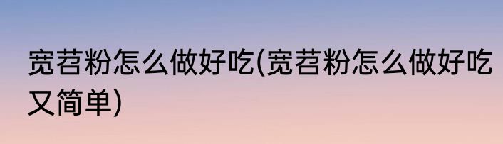 宽苕粉怎么做好吃(宽苕粉怎么做好吃又简单)