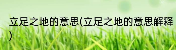 立足之地的意思(立足之地的意思解释)