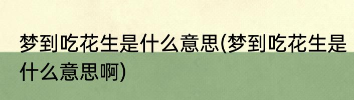 梦到吃花生是什么意思(梦到吃花生是什么意思啊)