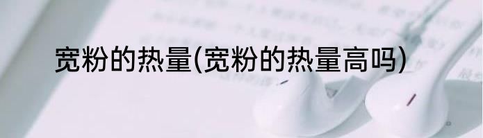 宽粉的热量(宽粉的热量高吗)