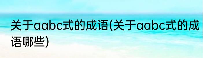 关于aabc式的成语(关于aabc式的成语哪些)