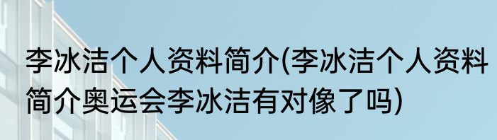 李冰洁个人资料简介(李冰洁个人资料简介奥运会李冰洁有对像了吗)