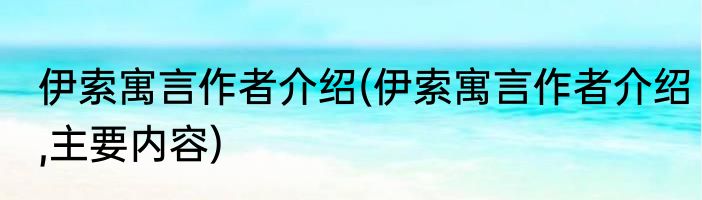 伊索寓言作者介绍(伊索寓言作者介绍,主要内容)