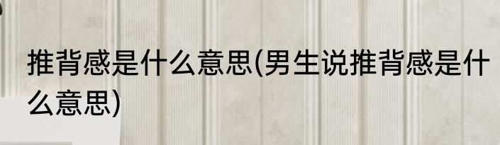 推背感是什么意思(男生说推背感是什么意思)