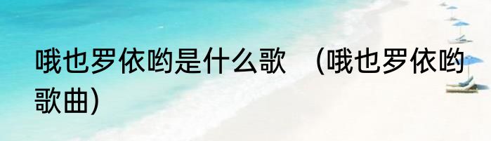 哦也罗依哟是什么歌　(哦也罗依哟 歌曲)
