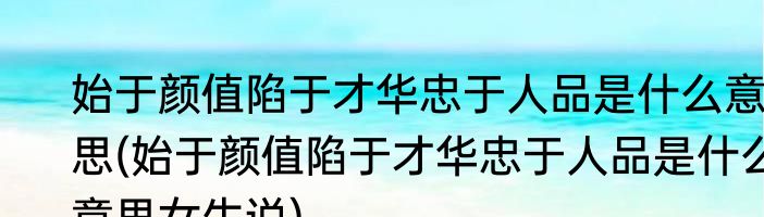 始于颜值陷于才华忠于人品是什么意思(始于颜值陷于才华忠于人品是什么意思女生说)