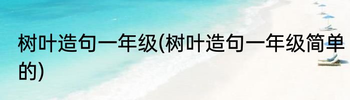 树叶造句一年级(树叶造句一年级简单的)