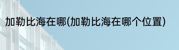 加勒比海在哪(加勒比海在哪个位置)