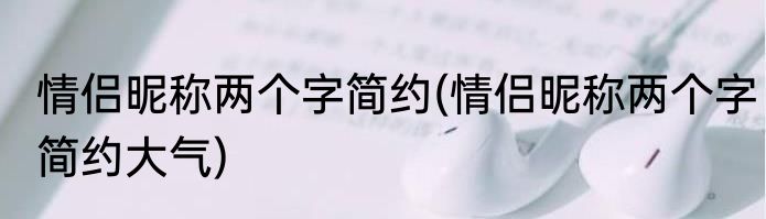 情侣昵称两个字简约(情侣昵称两个字简约大气)