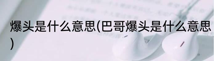 爆头是什么意思(巴哥爆头是什么意思)